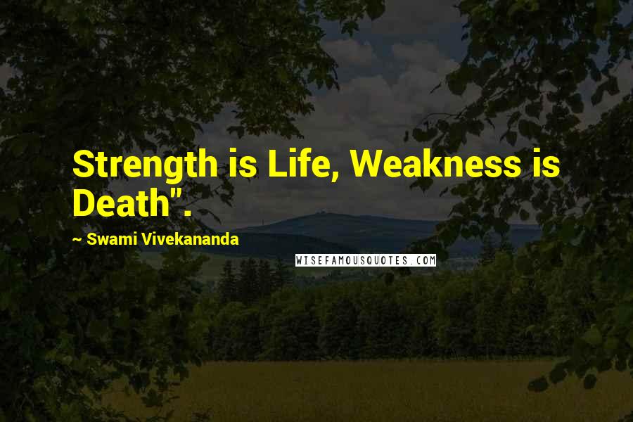 Swami Vivekananda Quotes: Strength is Life, Weakness is Death".