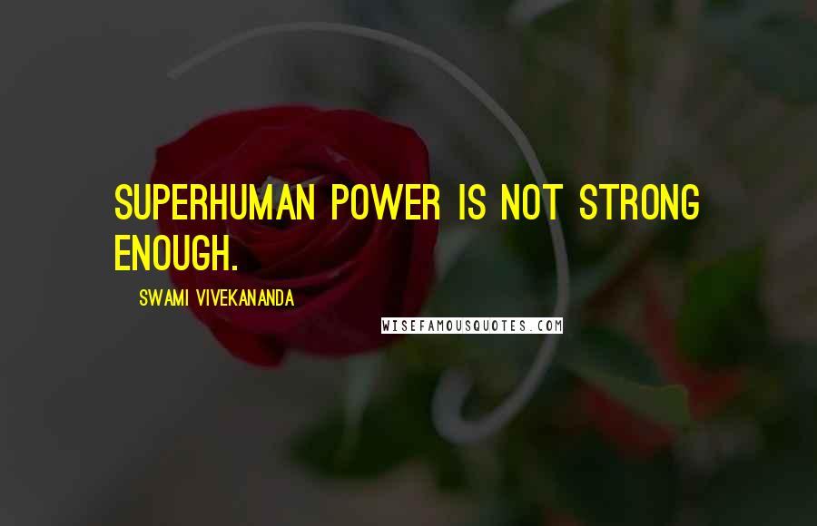 Swami Vivekananda Quotes: Superhuman power is not strong enough.