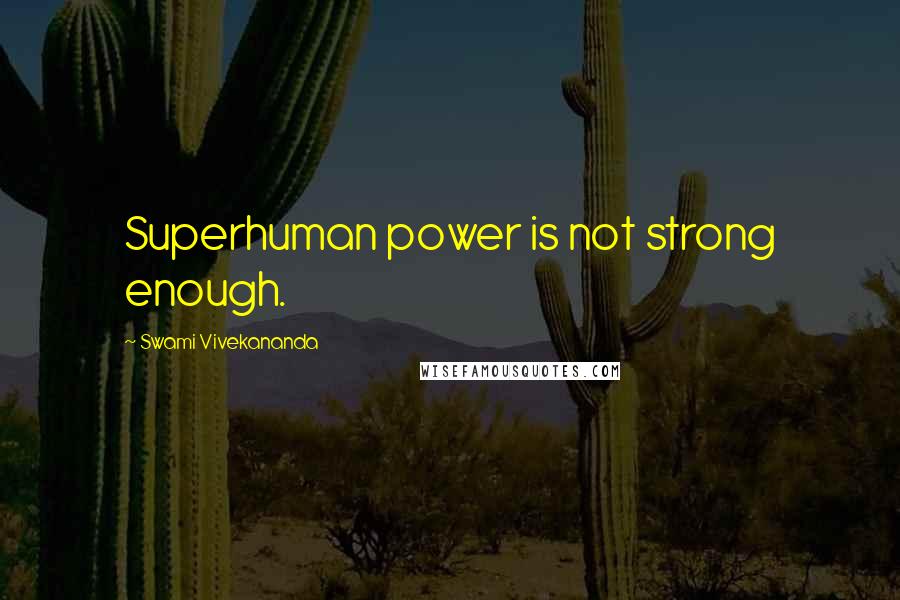 Swami Vivekananda Quotes: Superhuman power is not strong enough.