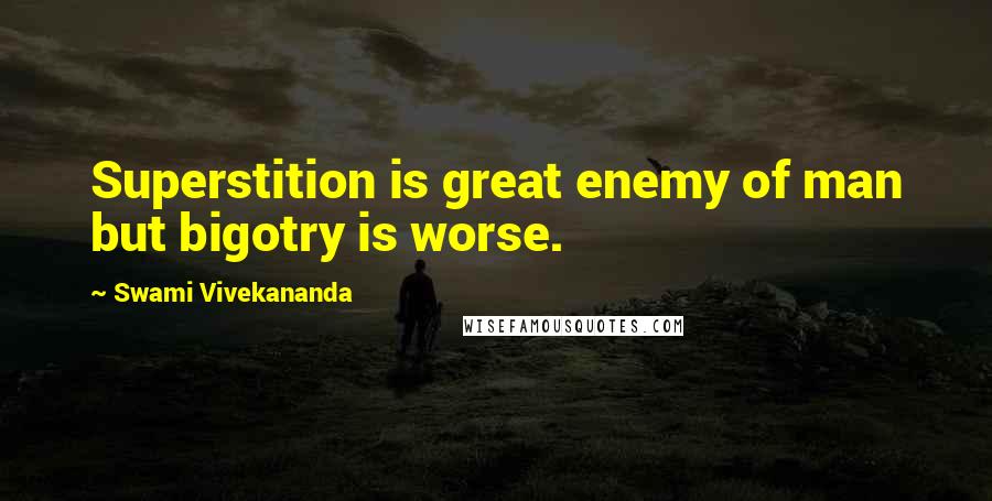 Swami Vivekananda Quotes: Superstition is great enemy of man but bigotry is worse.