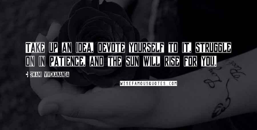 Swami Vivekananda Quotes: Take up an idea, devote yourself to it, struggle on in patience, and the sun will rise for you.