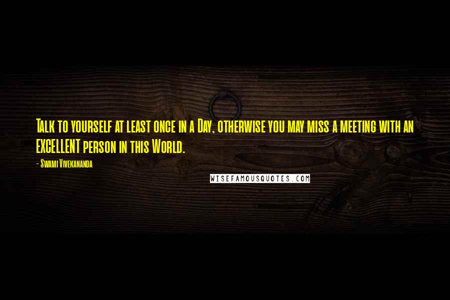 Swami Vivekananda Quotes: Talk to yourself at least once in a Day, otherwise you may miss a meeting with an EXCELLENT person in this World.