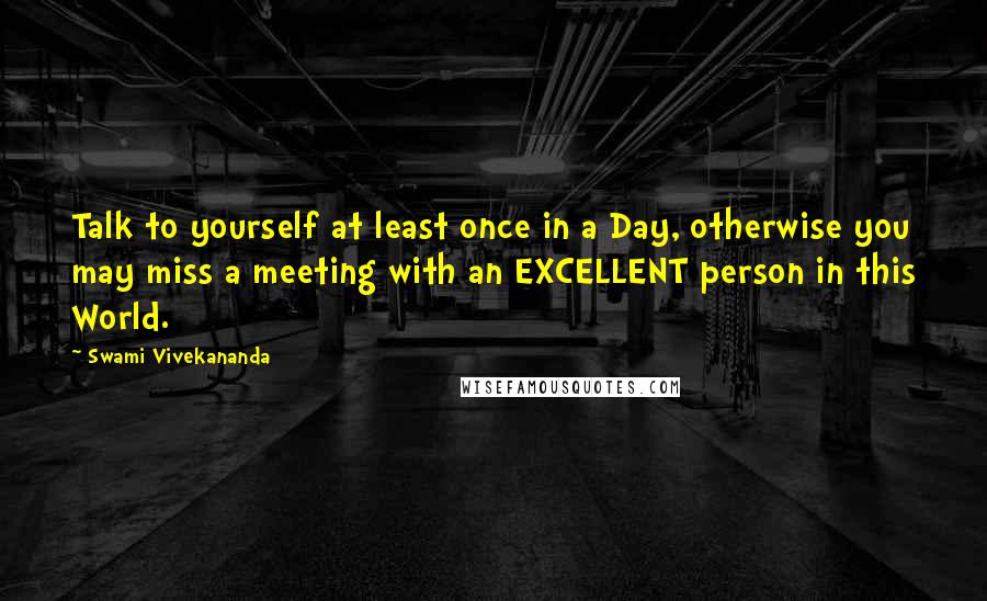 Swami Vivekananda Quotes: Talk to yourself at least once in a Day, otherwise you may miss a meeting with an EXCELLENT person in this World.