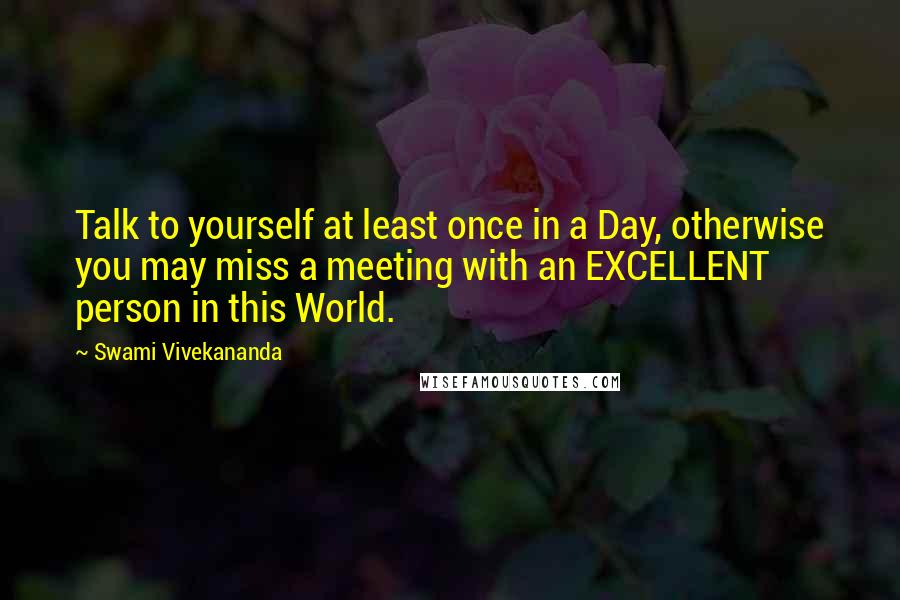 Swami Vivekananda Quotes: Talk to yourself at least once in a Day, otherwise you may miss a meeting with an EXCELLENT person in this World.