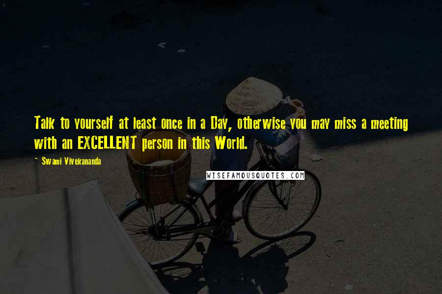 Swami Vivekananda Quotes: Talk to yourself at least once in a Day, otherwise you may miss a meeting with an EXCELLENT person in this World.