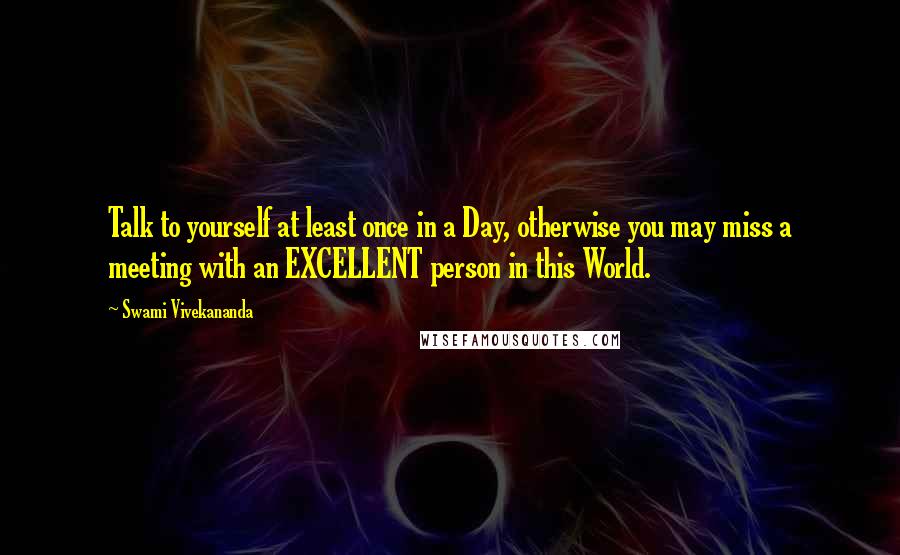 Swami Vivekananda Quotes: Talk to yourself at least once in a Day, otherwise you may miss a meeting with an EXCELLENT person in this World.