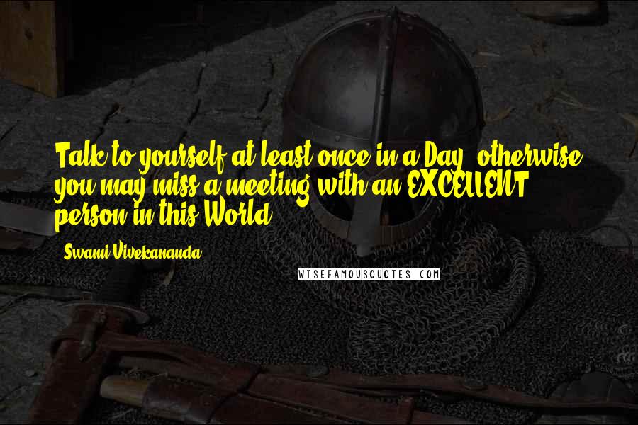 Swami Vivekananda Quotes: Talk to yourself at least once in a Day, otherwise you may miss a meeting with an EXCELLENT person in this World.