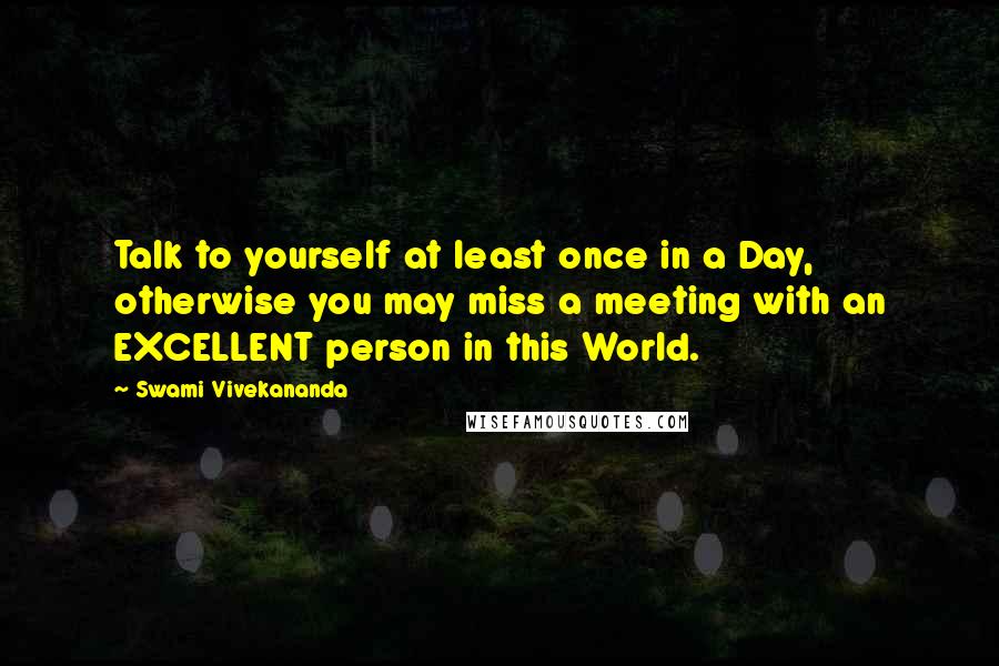 Swami Vivekananda Quotes: Talk to yourself at least once in a Day, otherwise you may miss a meeting with an EXCELLENT person in this World.