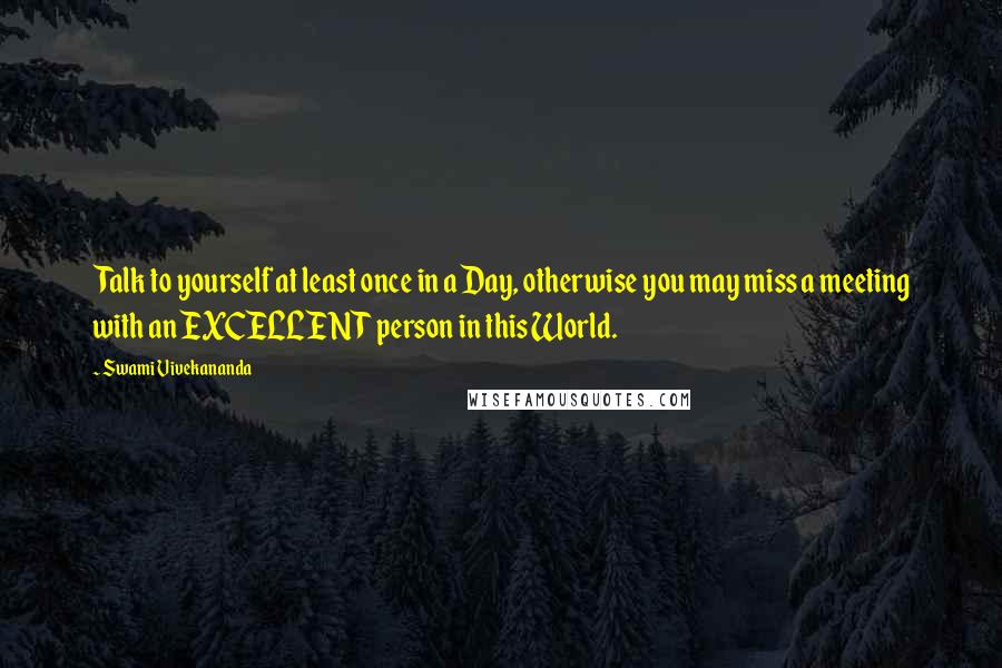 Swami Vivekananda Quotes: Talk to yourself at least once in a Day, otherwise you may miss a meeting with an EXCELLENT person in this World.