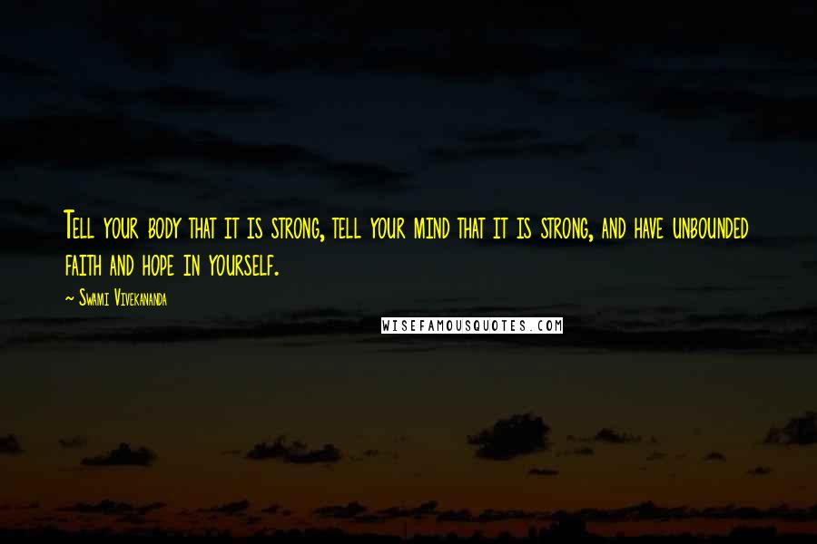 Swami Vivekananda Quotes: Tell your body that it is strong, tell your mind that it is strong, and have unbounded faith and hope in yourself.