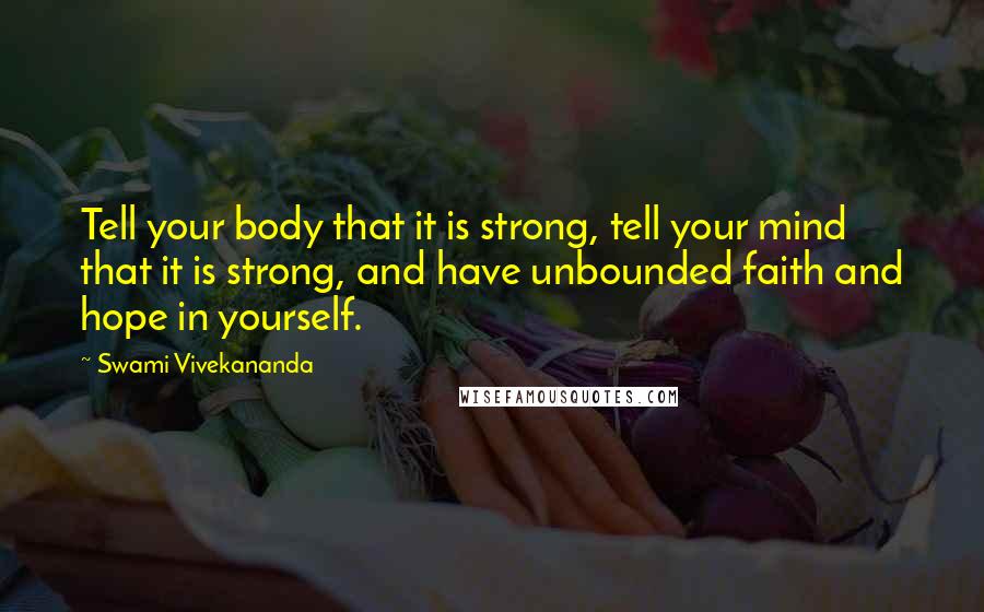 Swami Vivekananda Quotes: Tell your body that it is strong, tell your mind that it is strong, and have unbounded faith and hope in yourself.