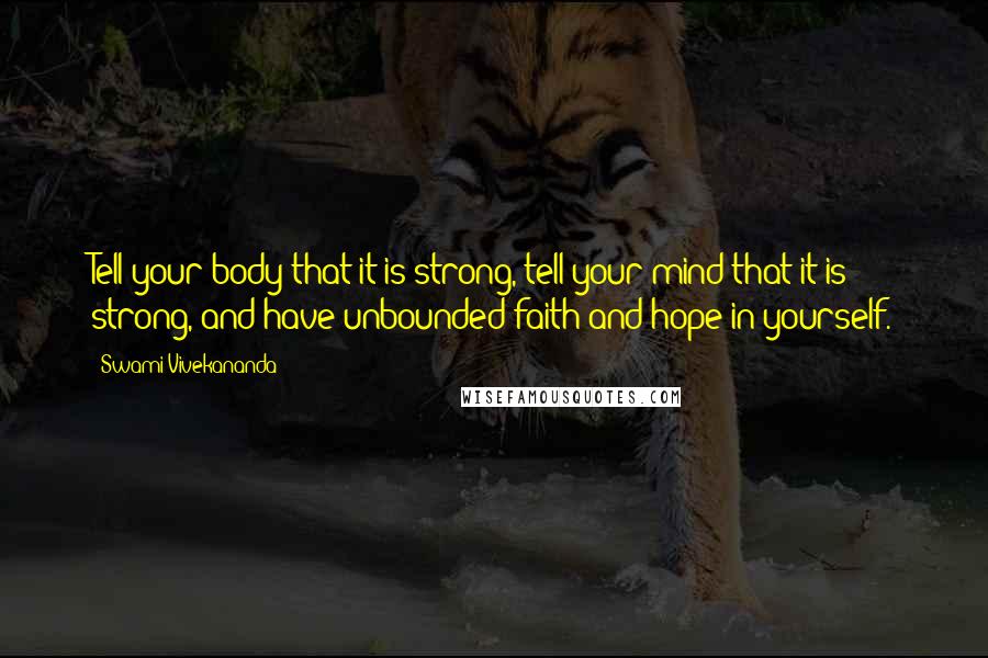 Swami Vivekananda Quotes: Tell your body that it is strong, tell your mind that it is strong, and have unbounded faith and hope in yourself.