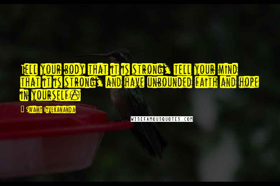 Swami Vivekananda Quotes: Tell your body that it is strong, tell your mind that it is strong, and have unbounded faith and hope in yourself.