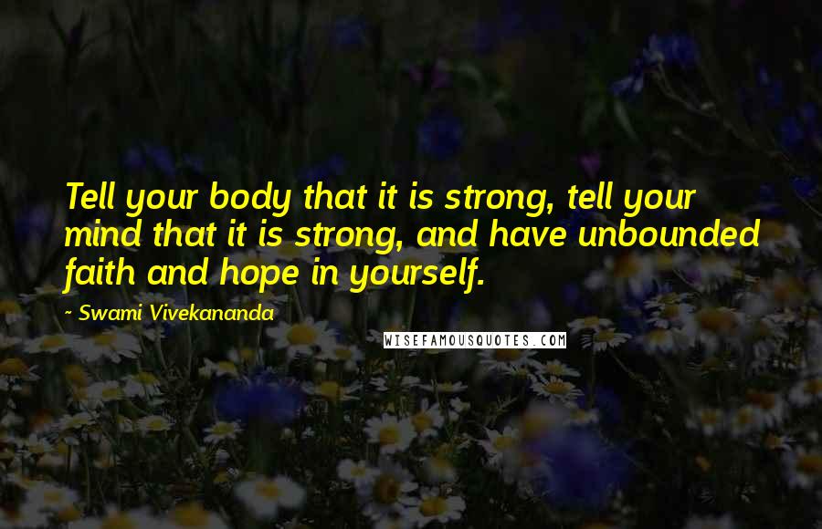 Swami Vivekananda Quotes: Tell your body that it is strong, tell your mind that it is strong, and have unbounded faith and hope in yourself.