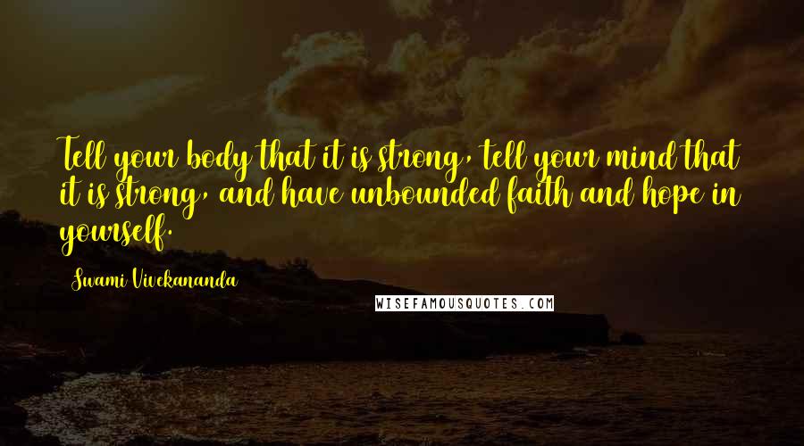 Swami Vivekananda Quotes: Tell your body that it is strong, tell your mind that it is strong, and have unbounded faith and hope in yourself.