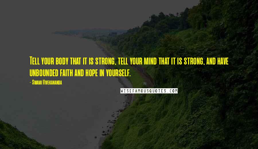 Swami Vivekananda Quotes: Tell your body that it is strong, tell your mind that it is strong, and have unbounded faith and hope in yourself.