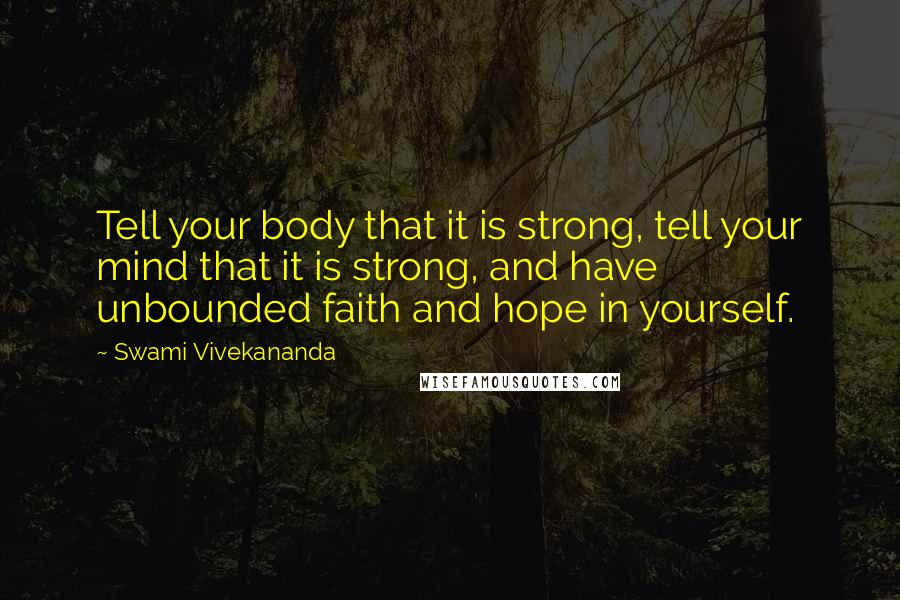 Swami Vivekananda Quotes: Tell your body that it is strong, tell your mind that it is strong, and have unbounded faith and hope in yourself.