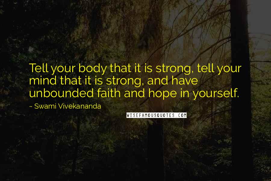 Swami Vivekananda Quotes: Tell your body that it is strong, tell your mind that it is strong, and have unbounded faith and hope in yourself.