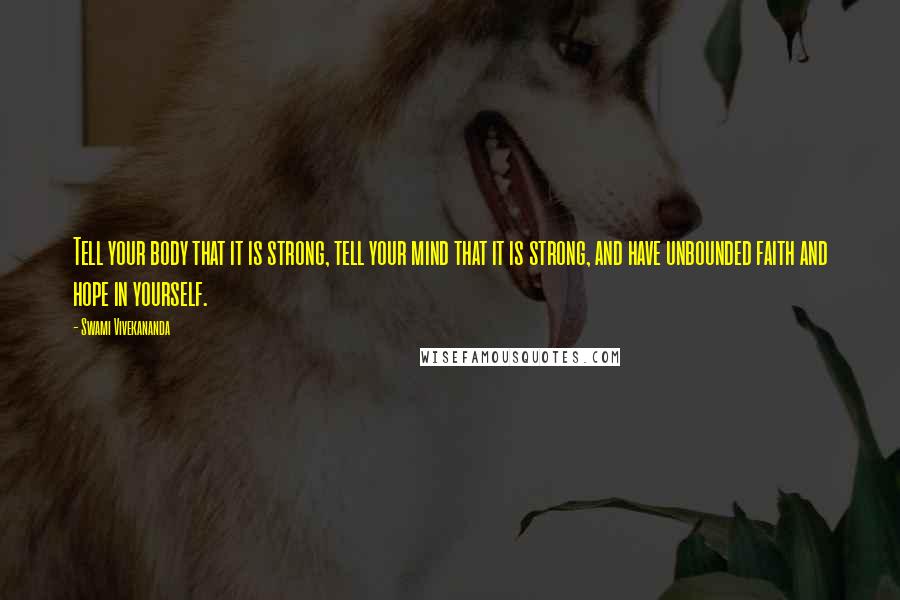 Swami Vivekananda Quotes: Tell your body that it is strong, tell your mind that it is strong, and have unbounded faith and hope in yourself.
