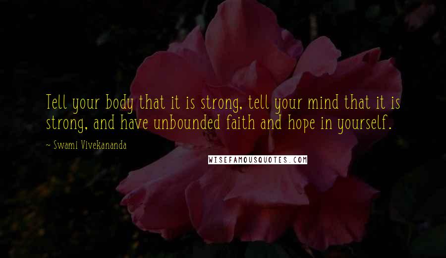 Swami Vivekananda Quotes: Tell your body that it is strong, tell your mind that it is strong, and have unbounded faith and hope in yourself.