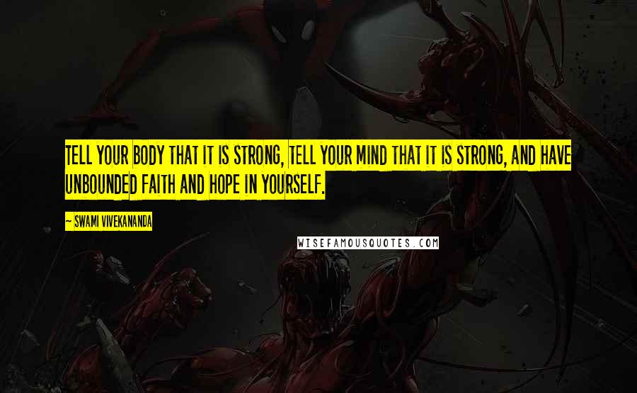 Swami Vivekananda Quotes: Tell your body that it is strong, tell your mind that it is strong, and have unbounded faith and hope in yourself.