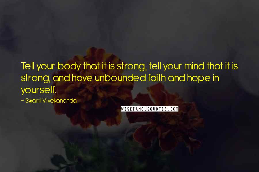 Swami Vivekananda Quotes: Tell your body that it is strong, tell your mind that it is strong, and have unbounded faith and hope in yourself.