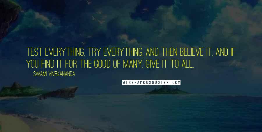 Swami Vivekananda Quotes: Test everything, try everything, and then believe it, and if you find it for the good of many, give it to all.