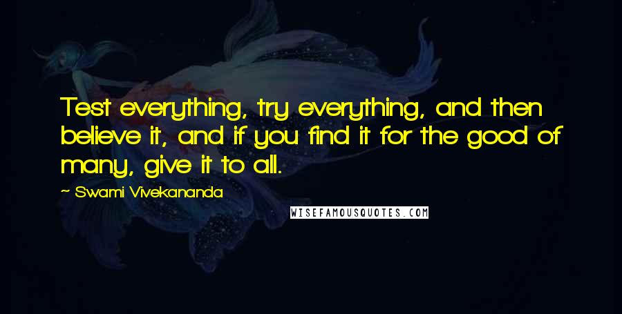 Swami Vivekananda Quotes: Test everything, try everything, and then believe it, and if you find it for the good of many, give it to all.