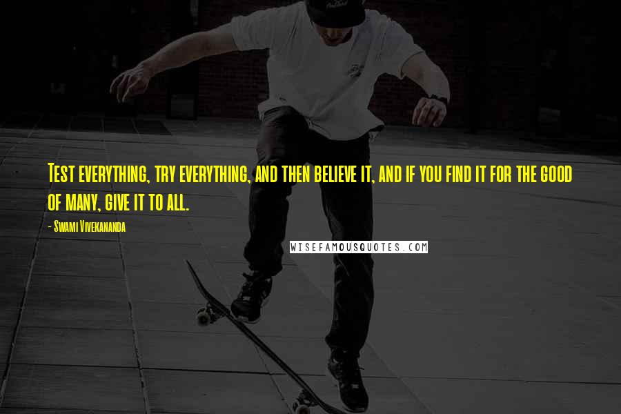 Swami Vivekananda Quotes: Test everything, try everything, and then believe it, and if you find it for the good of many, give it to all.