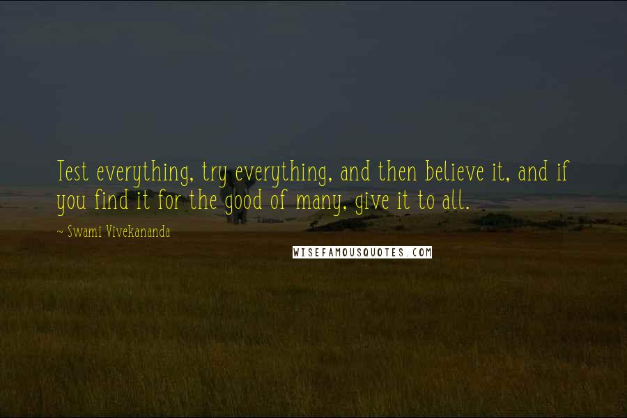 Swami Vivekananda Quotes: Test everything, try everything, and then believe it, and if you find it for the good of many, give it to all.