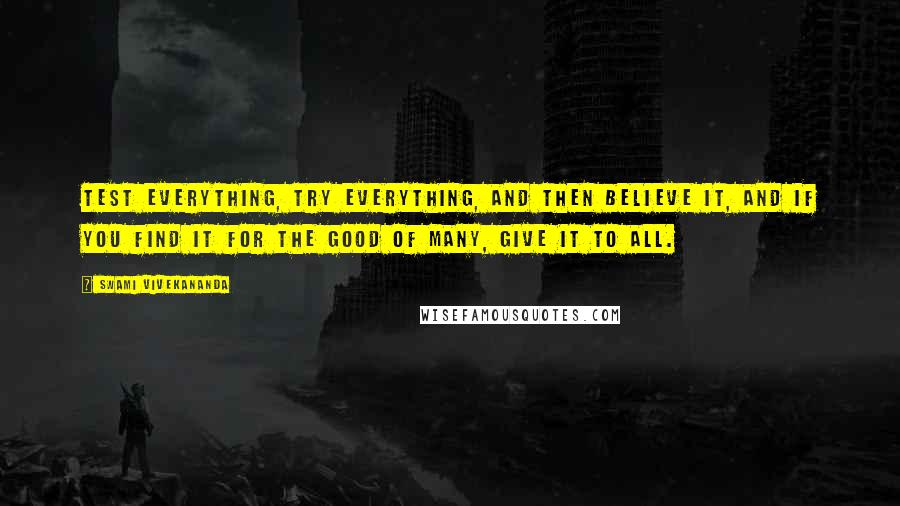 Swami Vivekananda Quotes: Test everything, try everything, and then believe it, and if you find it for the good of many, give it to all.