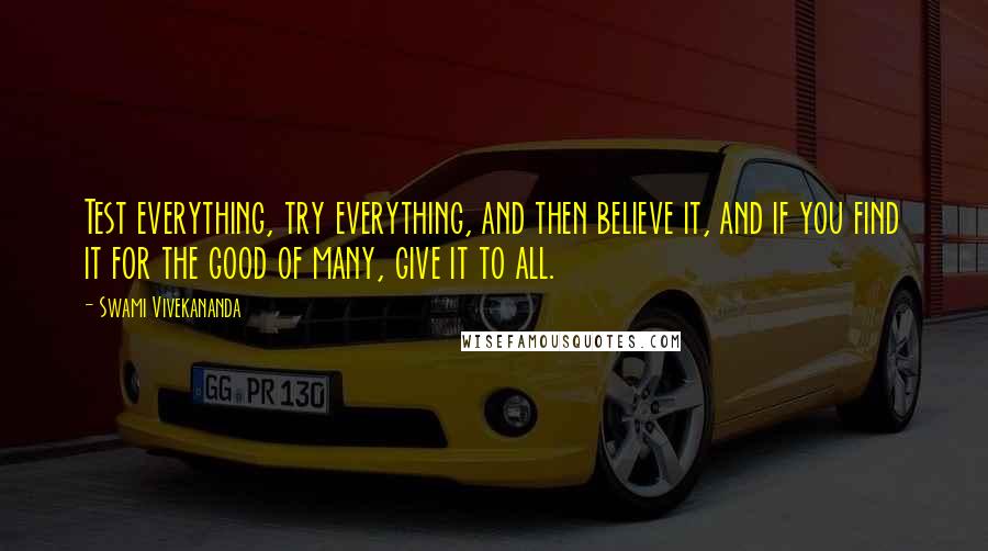 Swami Vivekananda Quotes: Test everything, try everything, and then believe it, and if you find it for the good of many, give it to all.