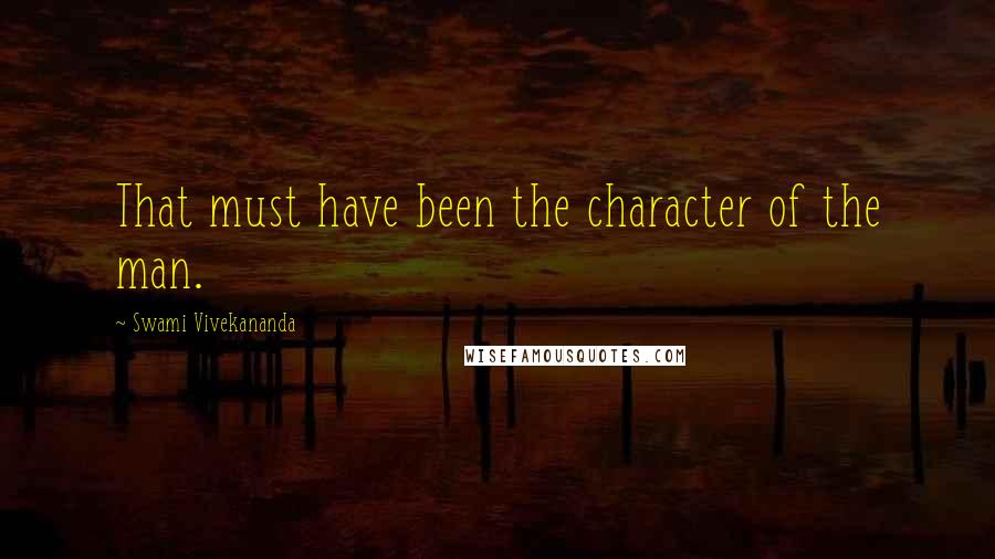 Swami Vivekananda Quotes: That must have been the character of the man.