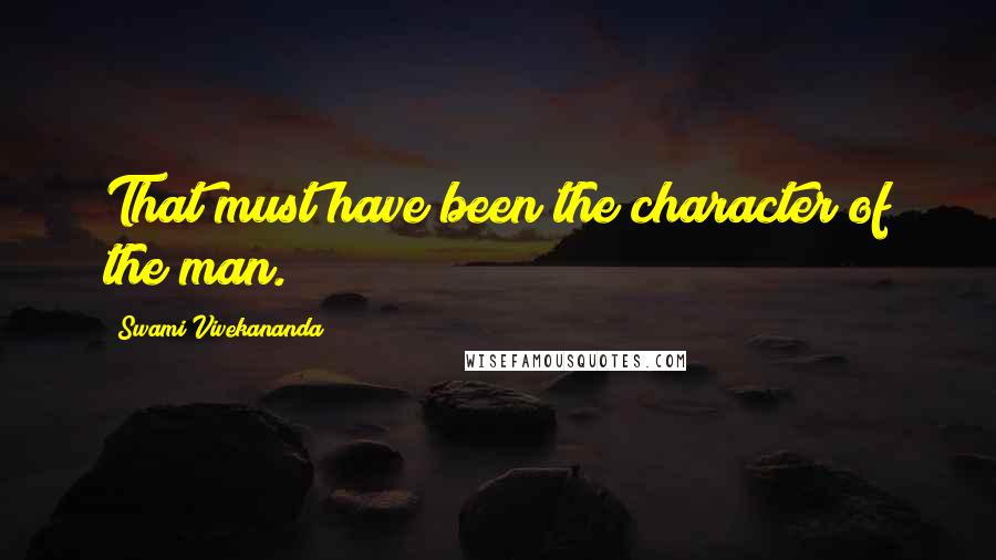 Swami Vivekananda Quotes: That must have been the character of the man.