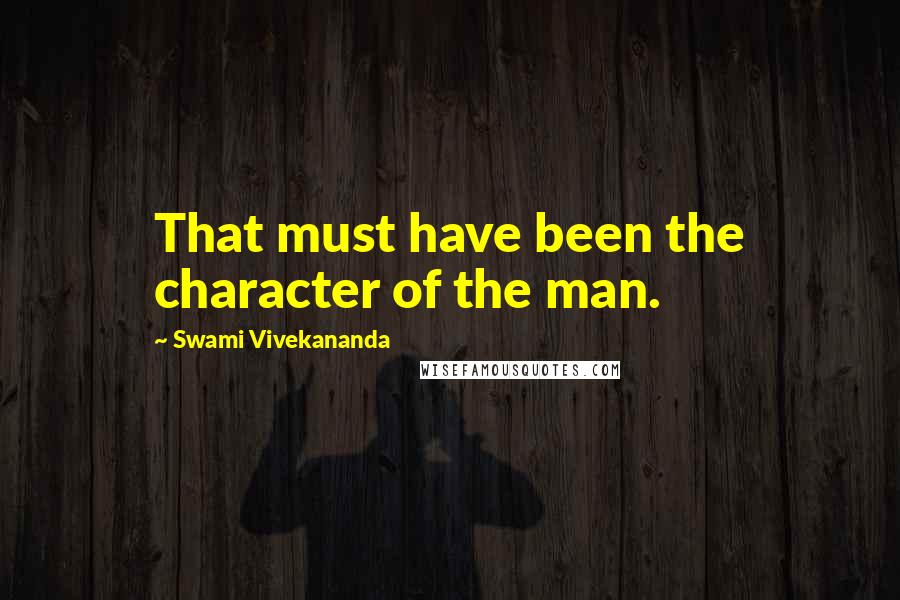 Swami Vivekananda Quotes: That must have been the character of the man.