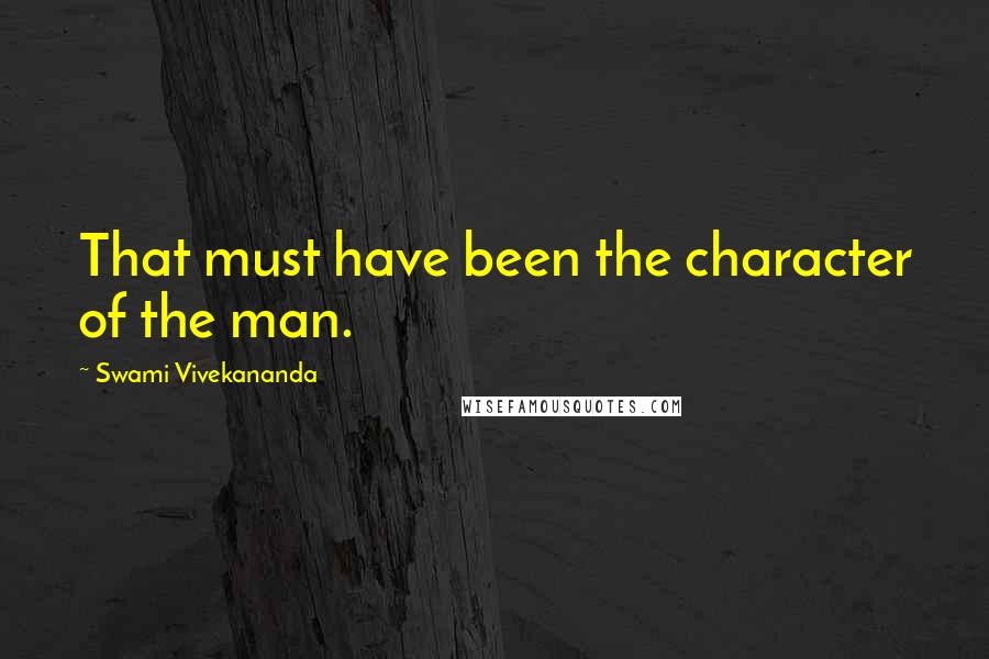 Swami Vivekananda Quotes: That must have been the character of the man.