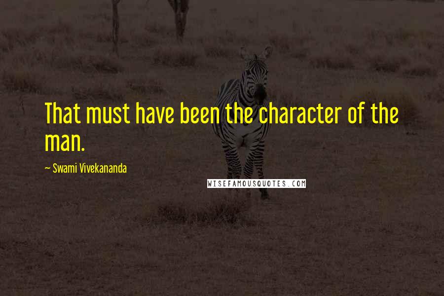 Swami Vivekananda Quotes: That must have been the character of the man.