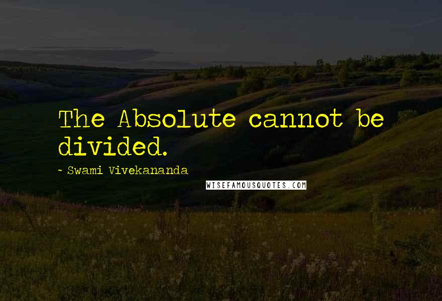 Swami Vivekananda Quotes: The Absolute cannot be divided.