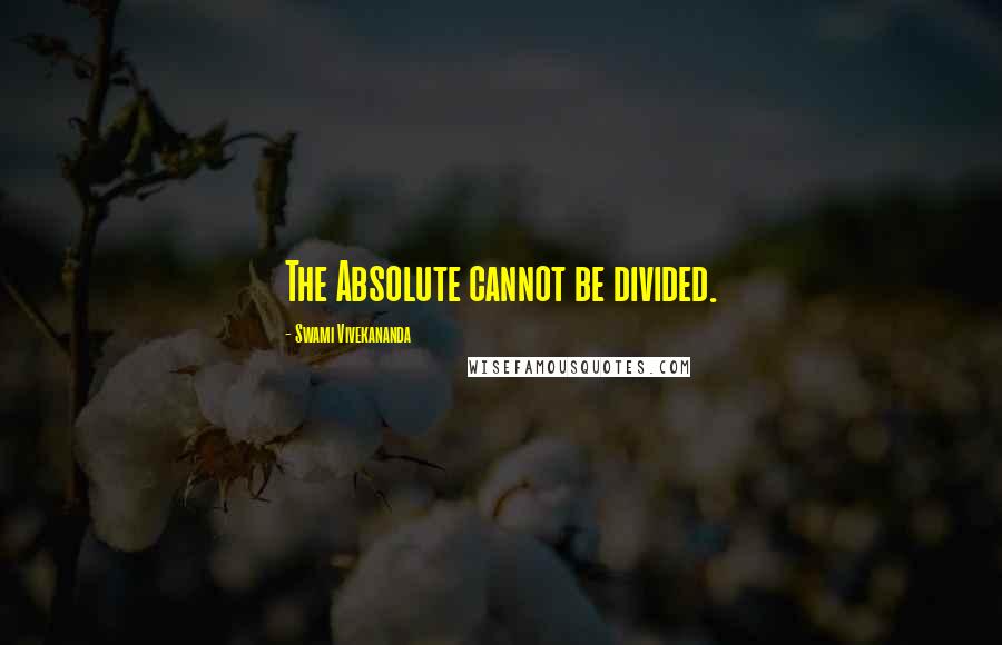 Swami Vivekananda Quotes: The Absolute cannot be divided.