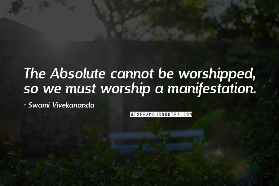 Swami Vivekananda Quotes: The Absolute cannot be worshipped, so we must worship a manifestation.