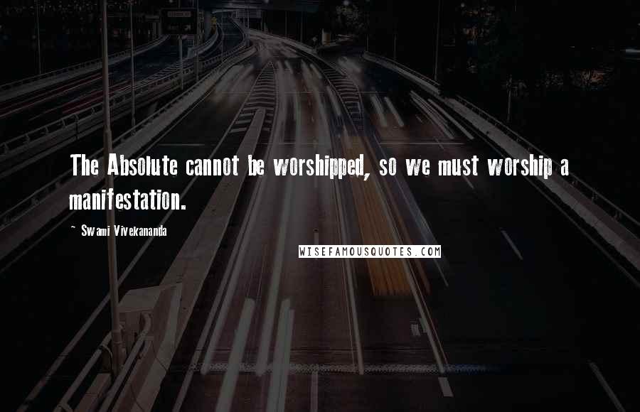 Swami Vivekananda Quotes: The Absolute cannot be worshipped, so we must worship a manifestation.