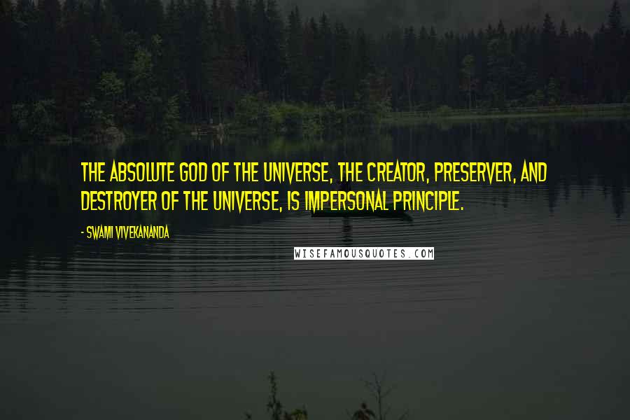 Swami Vivekananda Quotes: The Absolute God of the universe, the creator, preserver, and destroyer of the universe, is impersonal principle.