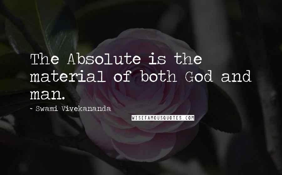 Swami Vivekananda Quotes: The Absolute is the material of both God and man.