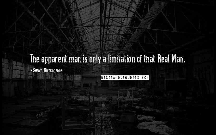 Swami Vivekananda Quotes: The apparent man is only a limitation of that Real Man.