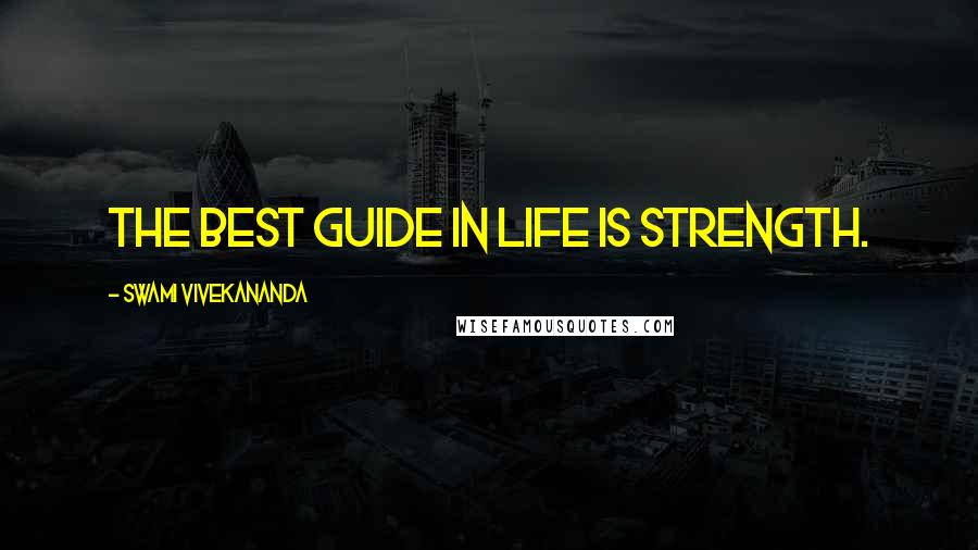 Swami Vivekananda Quotes: The best guide in life is strength.
