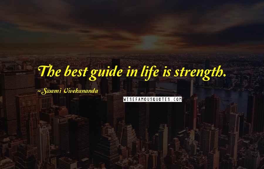Swami Vivekananda Quotes: The best guide in life is strength.