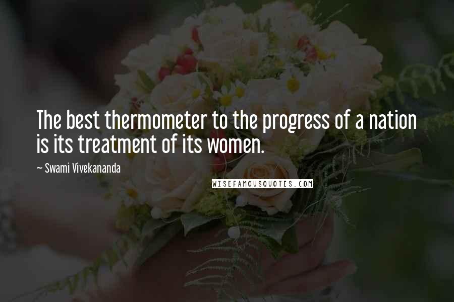 Swami Vivekananda Quotes: The best thermometer to the progress of a nation is its treatment of its women.