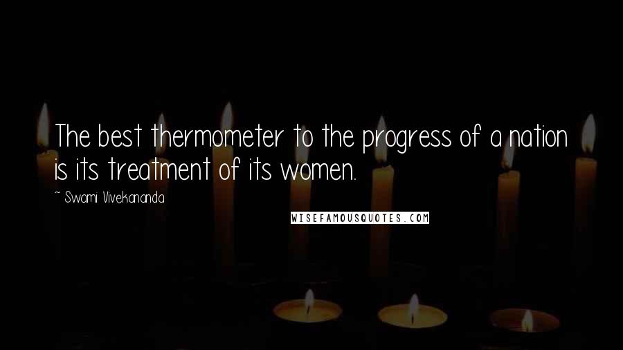 Swami Vivekananda Quotes: The best thermometer to the progress of a nation is its treatment of its women.