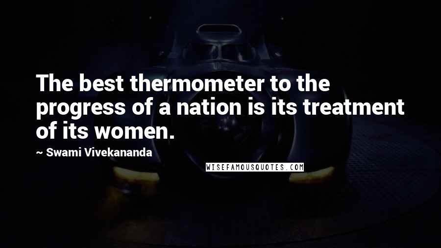 Swami Vivekananda Quotes: The best thermometer to the progress of a nation is its treatment of its women.