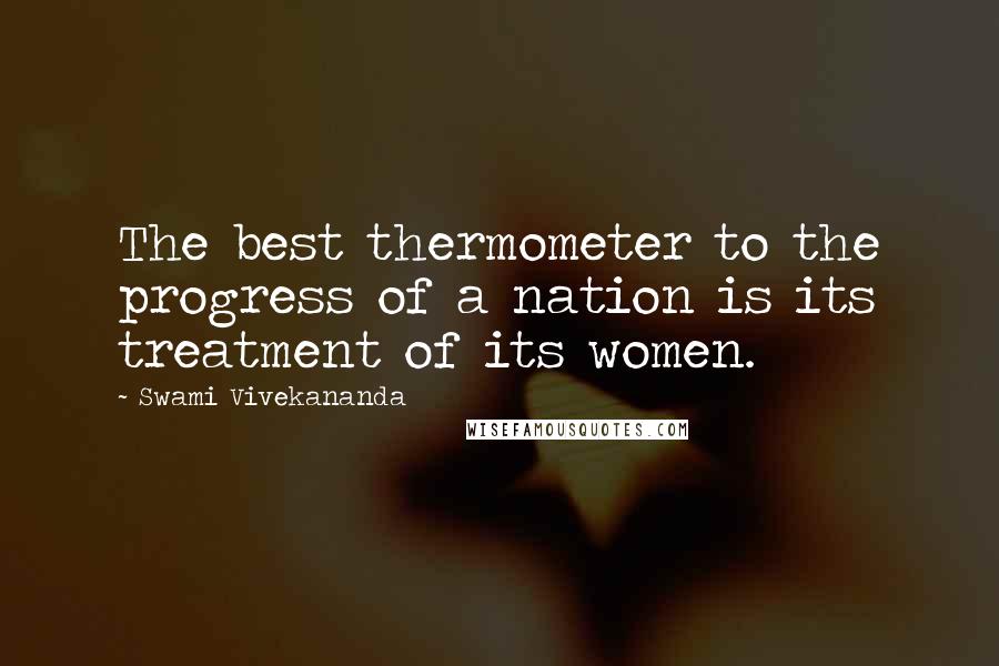 Swami Vivekananda Quotes: The best thermometer to the progress of a nation is its treatment of its women.